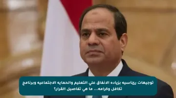 توجيهات رئاسية بزيادة الإنفاق على التعليم والحماية الاجتماعية وبرنامج تكافل وكرامة… ما هي تفاصيل القرار؟